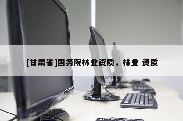 [甘肅省]國務院林業資質，林業 資質