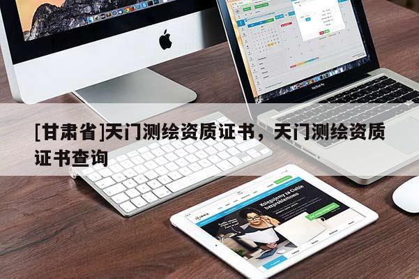 [甘肅省]天門測繪資質證書，天門測繪資質證書查詢
