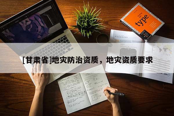 [甘肅省]地災防治資質，地災資質要求