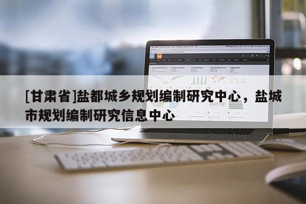 [甘肅省]鹽都城鄉規劃編制研究中心，鹽城市規劃編制研究信息中心