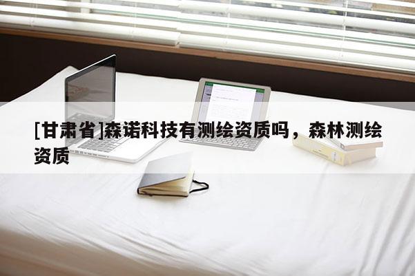 [甘肅省]森諾科技有測(cè)繪資質(zhì)嗎，森林測(cè)繪資質(zhì)