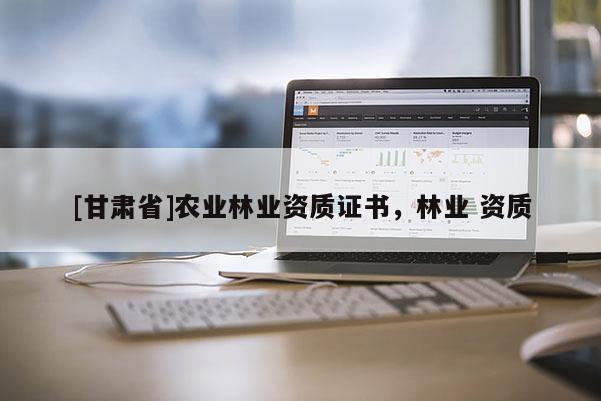 [甘肅省]農(nóng)業(yè)林業(yè)資質(zhì)證書，林業(yè) 資質(zhì)