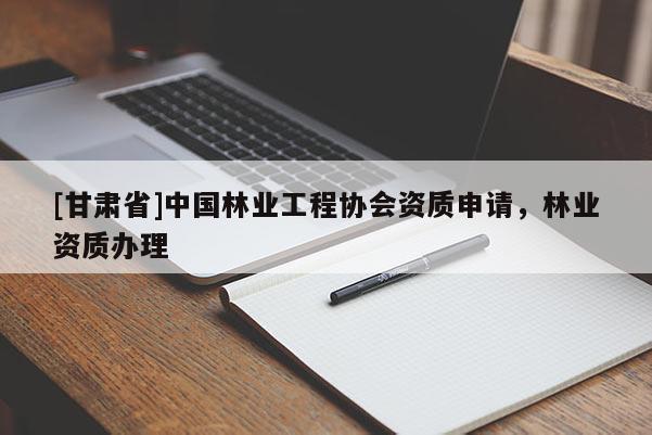 [甘肅省]中國林業工程協會資質申請，林業資質辦理