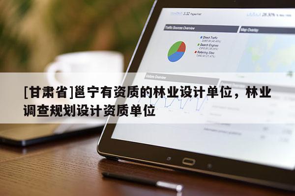 [甘肅省]邕寧有資質的林業(yè)設計單位，林業(yè)調查規(guī)劃設計資質單位