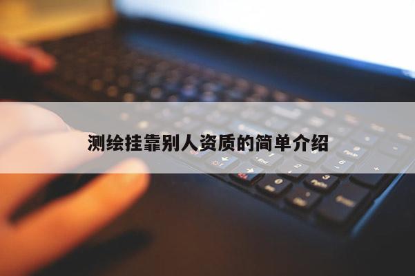 測繪掛靠別人資質(zhì)的簡單介紹