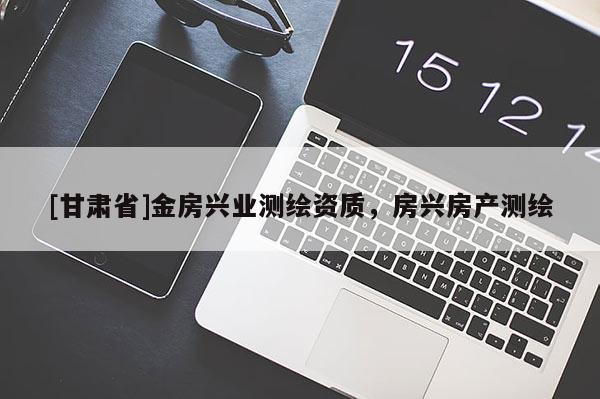 [甘肅省]金房興業測繪資質，房興房產測繪