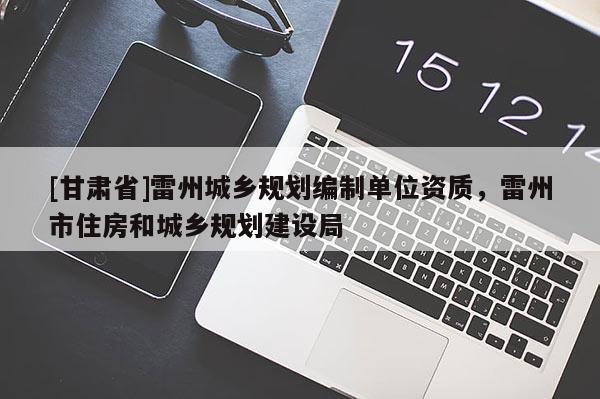 [甘肅省]雷州城鄉(xiāng)規(guī)劃編制單位資質(zhì)，雷州市住房和城鄉(xiāng)規(guī)劃建設(shè)局