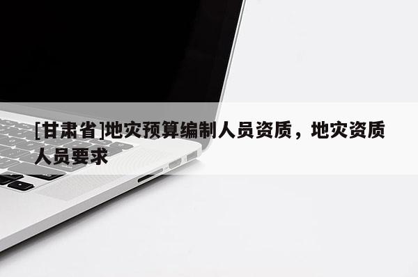 [甘肅省]地災預算編制人員資質，地災資質人員要求