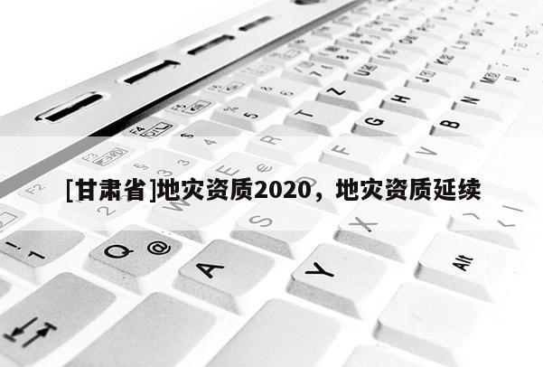 [甘肅省]地災資質2020，地災資質延續