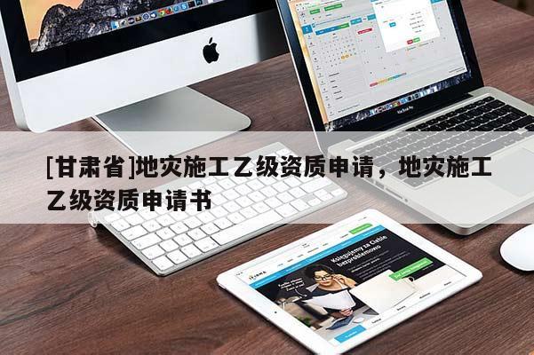 [甘肅省]地災(zāi)施工乙級(jí)資質(zhì)申請(qǐng)，地災(zāi)施工乙級(jí)資質(zhì)申請(qǐng)書