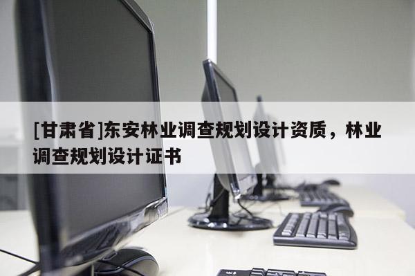 [甘肅省]東安林業調查規劃設計資質，林業調查規劃設計證書
