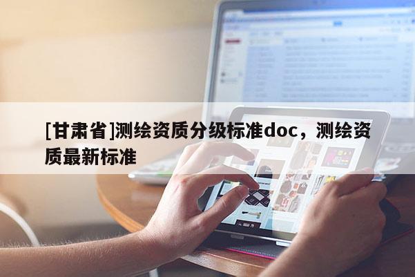 [甘肅省]測繪資質分級標準doc，測繪資質最新標準