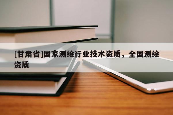 [甘肅省]國家測繪行業技術資質，全國測繪資質