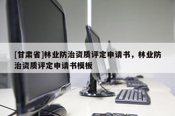 [甘肅省]林業(yè)防治資質(zhì)評(píng)定申請(qǐng)書，林業(yè)防治資質(zhì)評(píng)定申請(qǐng)書模板