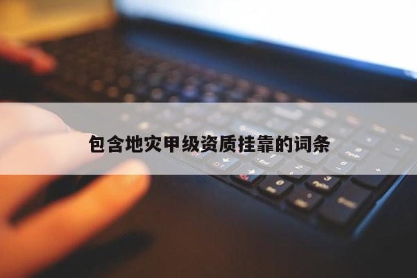 包含地災甲級資質掛靠的詞條