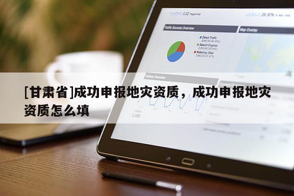 [甘肅省]成功申報地災資質，成功申報地災資質怎么填
