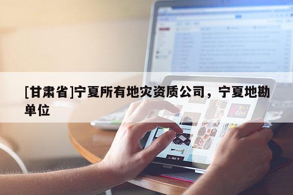 [甘肅省]寧夏所有地災資質公司，寧夏地勘單位