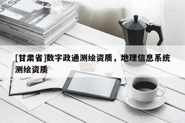 [甘肅省]數字政通測繪資質，地理信息系統測繪資質