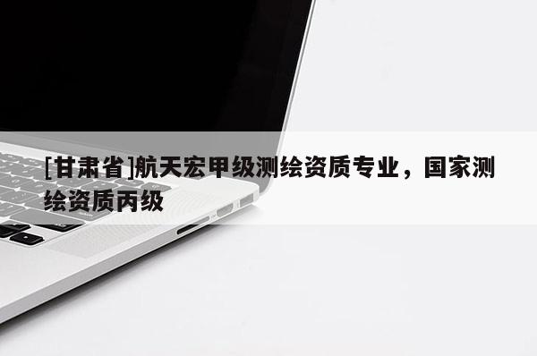 [甘肅省]航天宏甲級測繪資質專業，國家測繪資質丙級