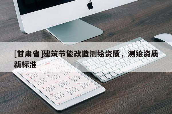 [甘肅省]建筑節能改造測繪資質，測繪資質新標準