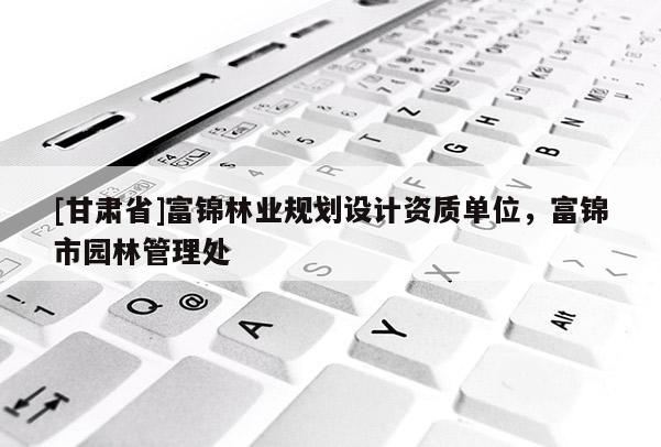 [甘肅省]富錦林業規劃設計資質單位，富錦市園林管理處