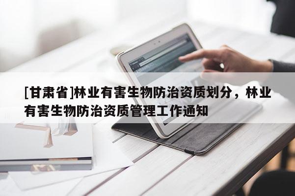 [甘肅省]林業有害生物防治資質劃分，林業有害生物防治資質管理工作通知