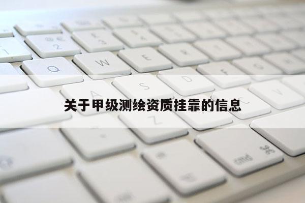 關(guān)于甲級測繪資質(zhì)掛靠的信息