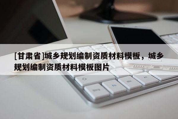 [甘肅省]城鄉規劃編制資質材料模板，城鄉規劃編制資質材料模板圖片