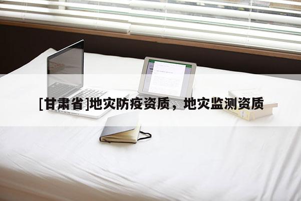 [甘肅省]地災防疫資質，地災監測資質
