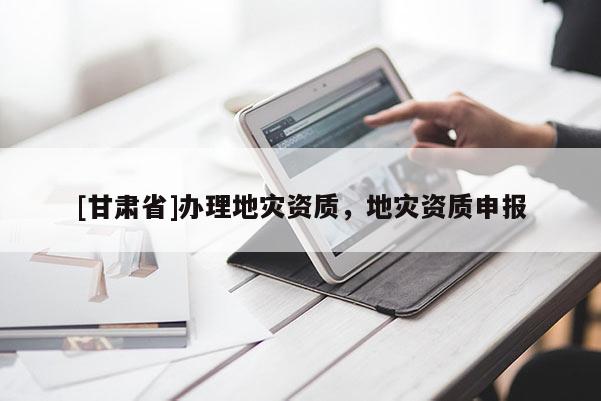 [甘肅省]辦理地災資質，地災資質申報