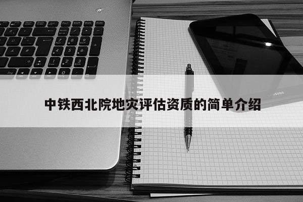 中鐵西北院地災評估資質的簡單介紹