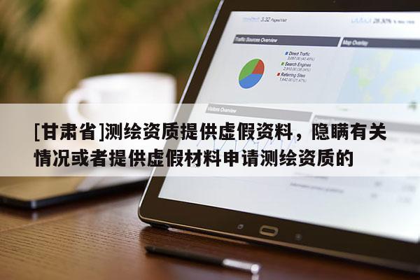 [甘肅省]測繪資質(zhì)提供虛假資料，隱瞞有關(guān)情況或者提供虛假材料申請測繪資質(zhì)的