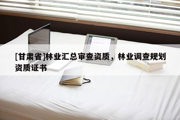 [甘肅省]林業匯總審查資質，林業調查規劃資質證書