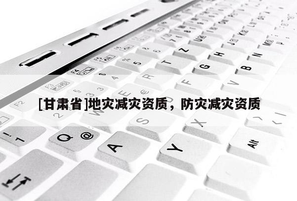 [甘肅省]地災減災資質，防災減災資質