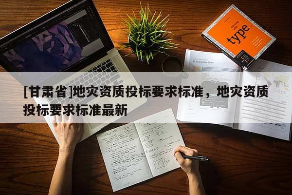 [甘肅省]地災資質投標要求標準，地災資質投標要求標準最新