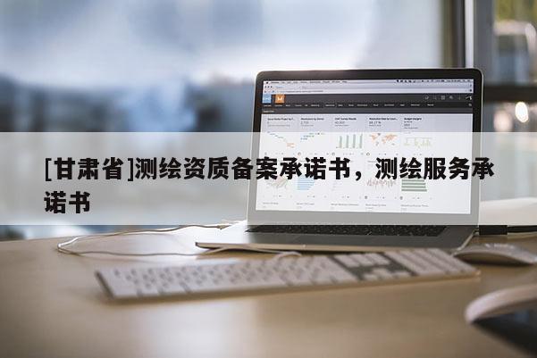 [甘肅省]測繪資質備案承諾書，測繪服務承諾書