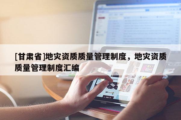 [甘肅省]地災資質質量管理制度，地災資質質量管理制度匯編