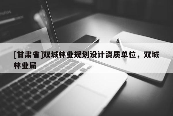[甘肅省]雙城林業(yè)規(guī)劃設(shè)計(jì)資質(zhì)單位，雙城林業(yè)局