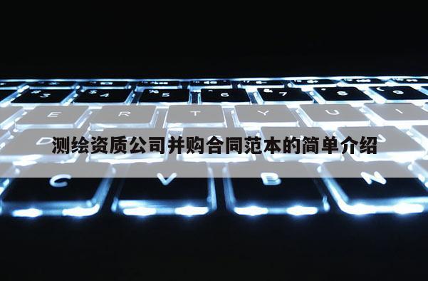 測繪資質公司并購合同范本的簡單介紹