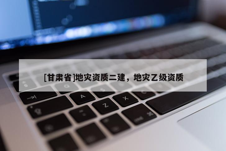 [甘肅省]地災資質二建，地災乙級資質