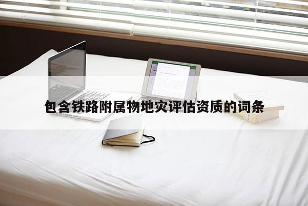 包含鐵路附屬物地災評估資質的詞條