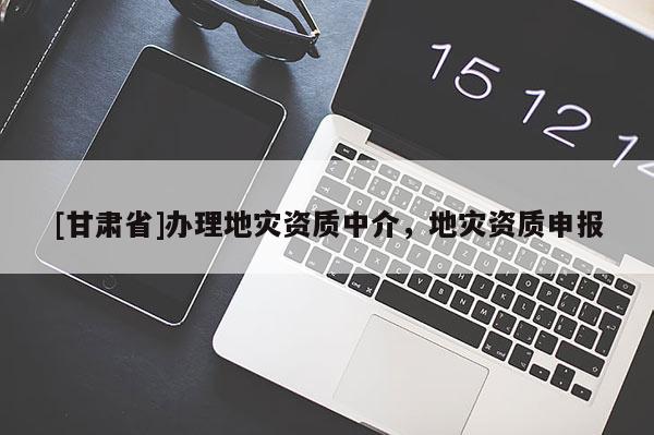 [甘肅省]辦理地災資質中介，地災資質申報