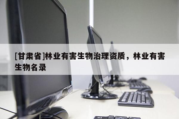 [甘肅省]林業有害生物治理資質，林業有害生物名錄