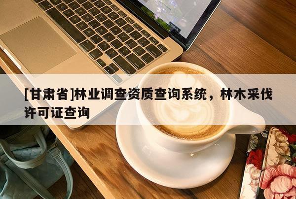 [甘肅省]林業調查資質查詢系統，林木采伐許可證查詢