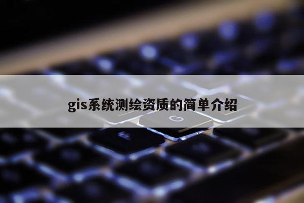 gis系統測繪資質的簡單介紹