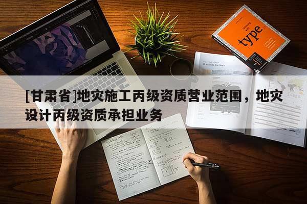 [甘肅省]地災施工丙級資質營業范圍，地災設計丙級資質承擔業務