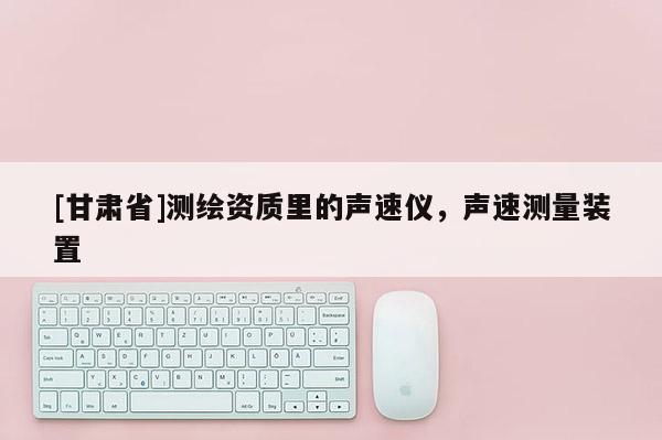 [甘肅省]測繪資質里的聲速儀，聲速測量裝置