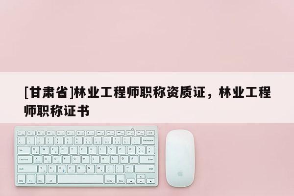 [甘肅省]林業工程師職稱資質證，林業工程師職稱證書