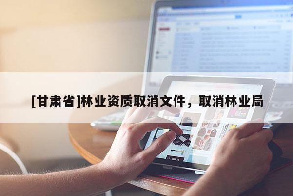 [甘肅省]林業資質取消文件，取消林業局