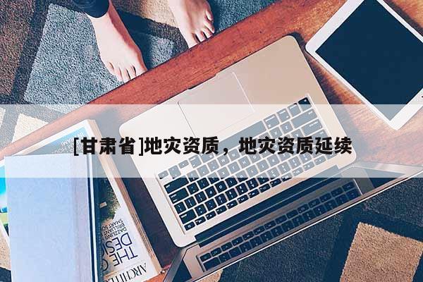 [甘肅省]地災資質，地災資質延續